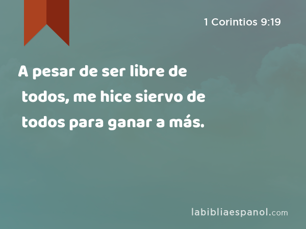 A pesar de ser libre de todos, me hice siervo de todos para ganar a más. - 1 Corintios 9:19