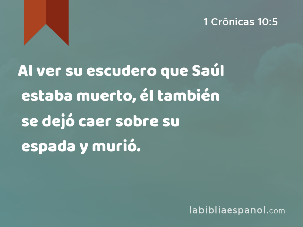 Al ver su escudero que Saúl estaba muerto, él también se dejó caer sobre su espada y murió. - 1 Crônicas 10:5