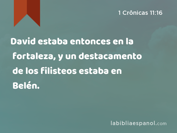 David estaba entonces en la fortaleza, y un destacamento de los filisteos estaba en Belén. - 1 Crônicas 11:16