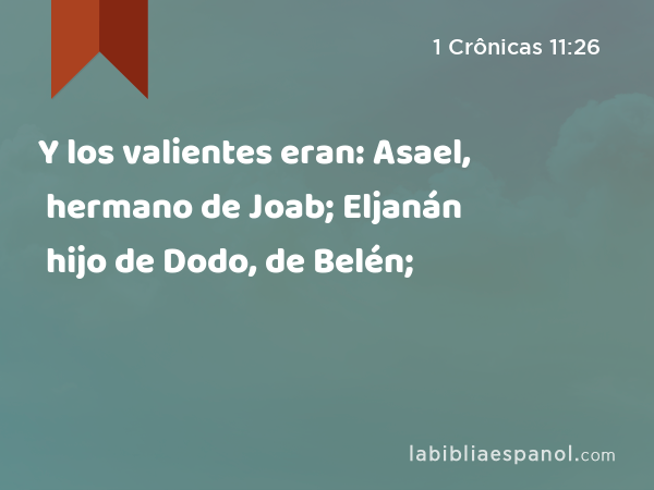 Y los valientes eran: Asael, hermano de Joab; Eljanán hijo de Dodo, de Belén; - 1 Crônicas 11:26