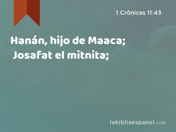 Hanán, hijo de Maaca; Josafat el mitnita; - 1 Crônicas 11:43