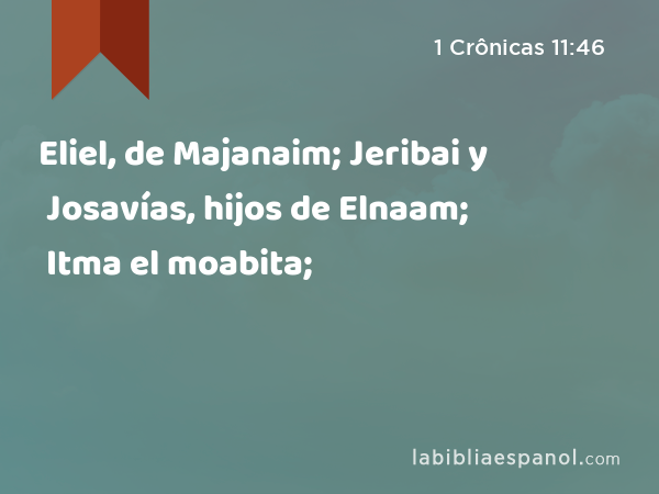 Eliel, de Majanaim; Jeribai y Josavías, hijos de Elnaam; Itma el moabita; - 1 Crônicas 11:46