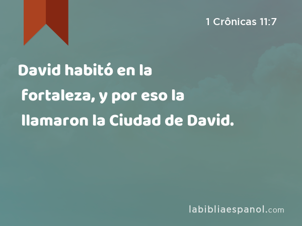 David habitó en la fortaleza, y por eso la llamaron la Ciudad de David. - 1 Crônicas 11:7