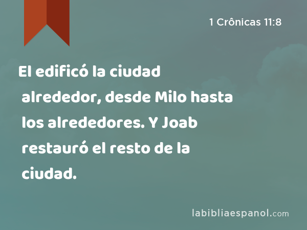 El edificó la ciudad alrededor, desde Milo hasta los alrededores. Y Joab restauró el resto de la ciudad. - 1 Crônicas 11:8