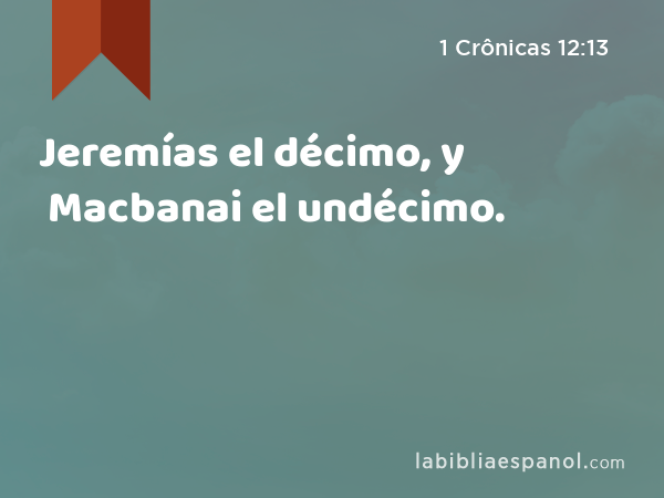 Jeremías el décimo, y Macbanai el undécimo. - 1 Crônicas 12:13