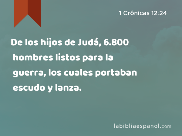 De los hijos de Judá, 6.800 hombres listos para la guerra, los cuales portaban escudo y lanza. - 1 Crônicas 12:24