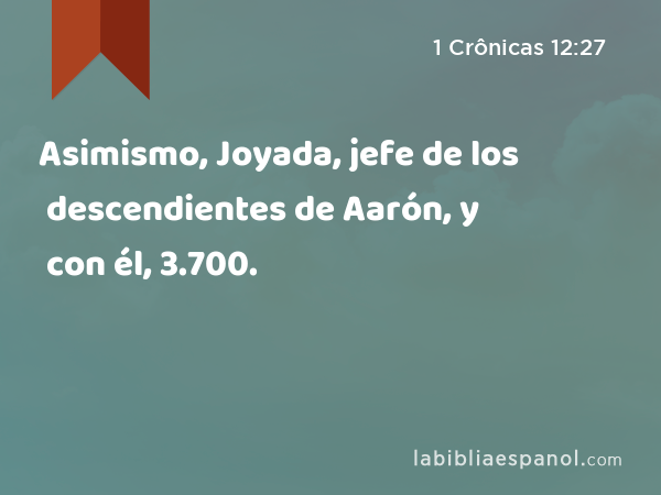 Asimismo, Joyada, jefe de los descendientes de Aarón, y con él, 3.700. - 1 Crônicas 12:27