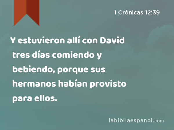 Y estuvieron allí con David tres días comiendo y bebiendo, porque sus hermanos habían provisto para ellos. - 1 Crônicas 12:39