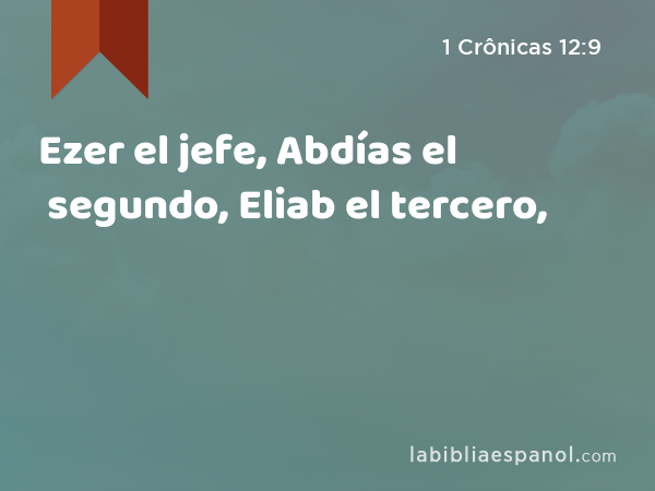 Ezer el jefe, Abdías el segundo, Eliab el tercero, - 1 Crônicas 12:9