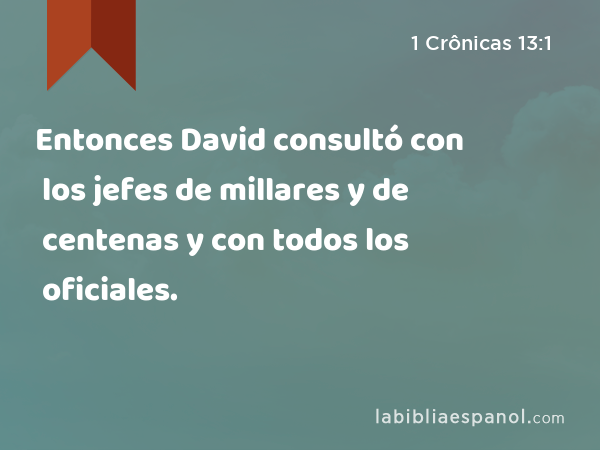 Entonces David consultó con los jefes de millares y de centenas y con todos los oficiales. - 1 Crônicas 13:1