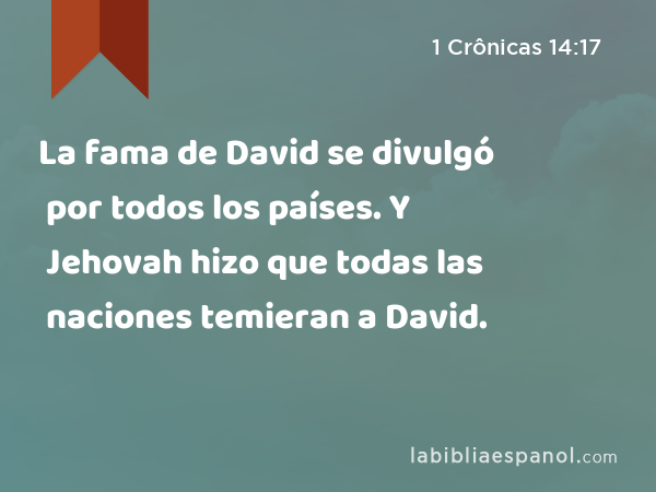 La fama de David se divulgó por todos los países. Y Jehovah hizo que todas las naciones temieran a David. - 1 Crônicas 14:17