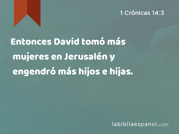 Entonces David tomó más mujeres en Jerusalén y engendró más hijos e hijas. - 1 Crônicas 14:3