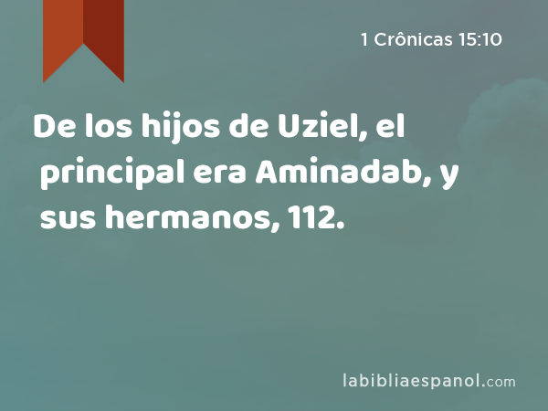 De los hijos de Uziel, el principal era Aminadab, y sus hermanos, 112. - 1 Crônicas 15:10