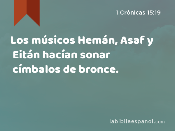 Los músicos Hemán, Asaf y Eitán hacían sonar címbalos de bronce. - 1 Crônicas 15:19