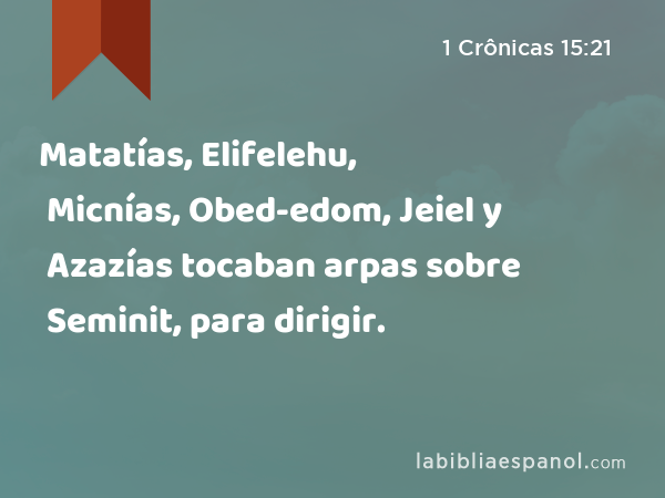 Matatías, Elifelehu, Micnías, Obed-edom, Jeiel y Azazías tocaban arpas sobre Seminit, para dirigir. - 1 Crônicas 15:21