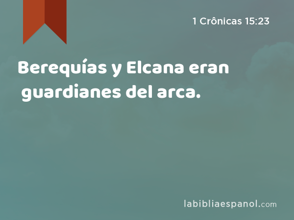 Berequías y Elcana eran guardianes del arca. - 1 Crônicas 15:23