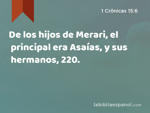 De los hijos de Merari, el principal era Asaías, y sus hermanos, 220. - 1 Crônicas 15:6