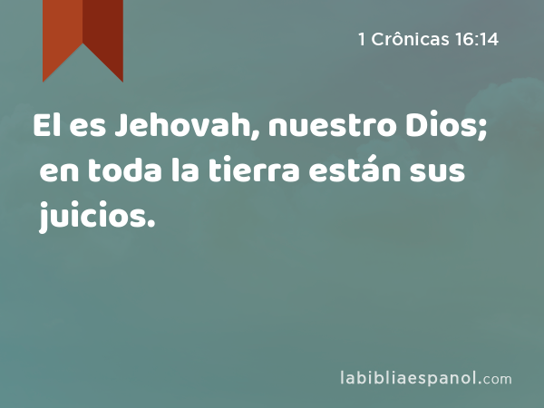 El es Jehovah, nuestro Dios; en toda la tierra están sus juicios. - 1 Crônicas 16:14