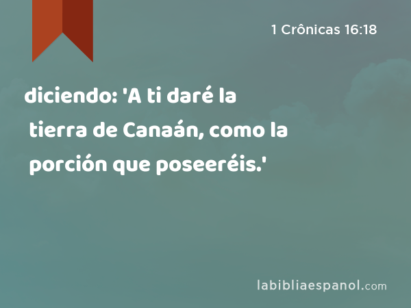 diciendo: 'A ti daré la tierra de Canaán, como la porción que poseeréis.' - 1 Crônicas 16:18