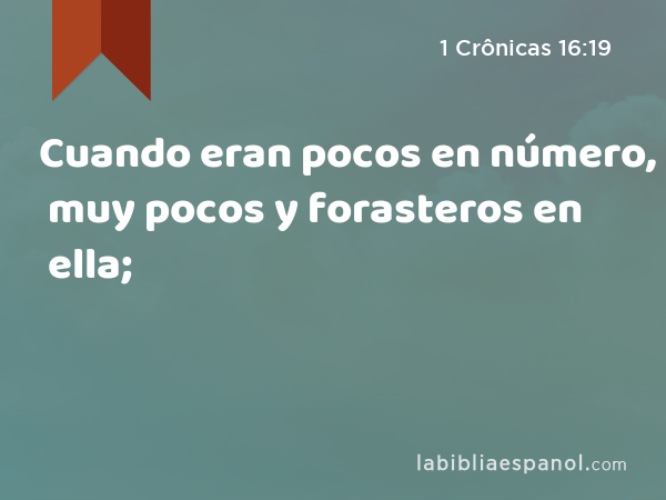 Cuando eran pocos en número, muy pocos y forasteros en ella; - 1 Crônicas 16:19