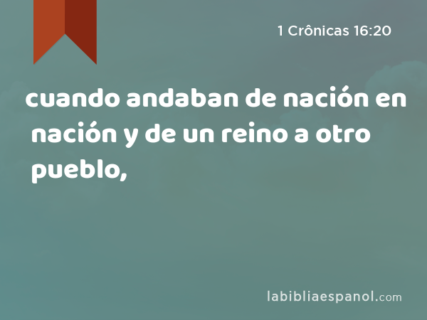 cuando andaban de nación en nación y de un reino a otro pueblo, - 1 Crônicas 16:20