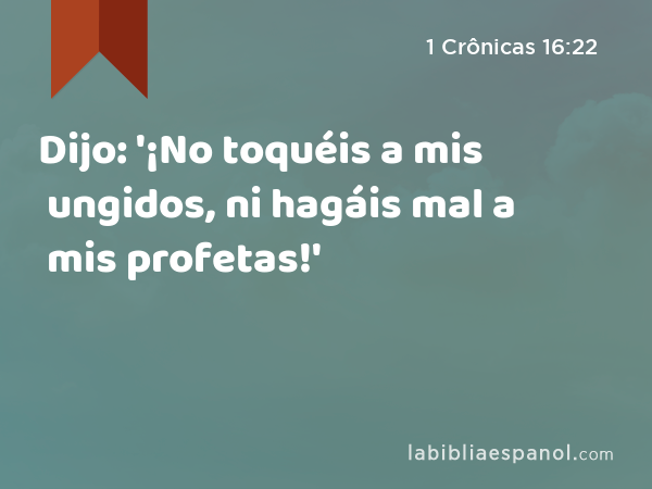 Dijo: '¡No toquéis a mis ungidos, ni hagáis mal a mis profetas!' - 1 Crônicas 16:22