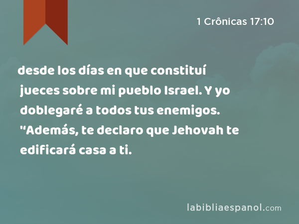 desde los días en que constituí jueces sobre mi pueblo Israel. Y yo doblegaré a todos tus enemigos. '‘Además, te declaro que Jehovah te edificará casa a ti. - 1 Crônicas 17:10