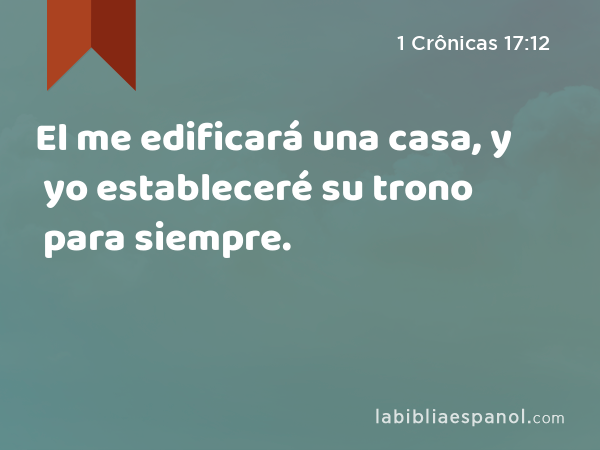 El me edificará una casa, y yo estableceré su trono para siempre. - 1 Crônicas 17:12