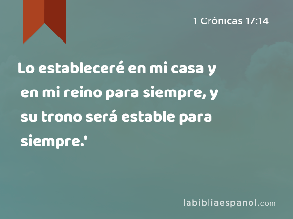 Lo estableceré en mi casa y en mi reino para siempre, y su trono será estable para siempre.' - 1 Crônicas 17:14