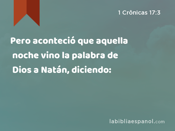 Pero aconteció que aquella noche vino la palabra de Dios a Natán, diciendo: - 1 Crônicas 17:3