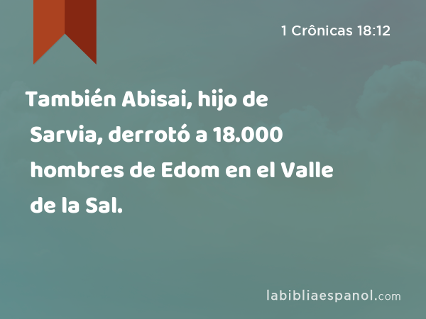 También Abisai, hijo de Sarvia, derrotó a 18.000 hombres de Edom en el Valle de la Sal. - 1 Crônicas 18:12