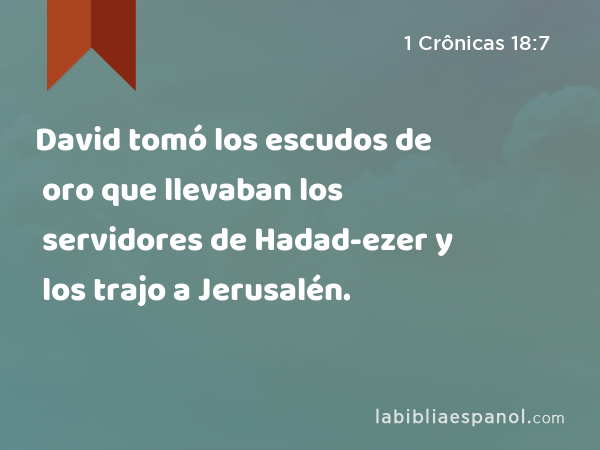 David tomó los escudos de oro que llevaban los servidores de Hadad-ezer y los trajo a Jerusalén. - 1 Crônicas 18:7