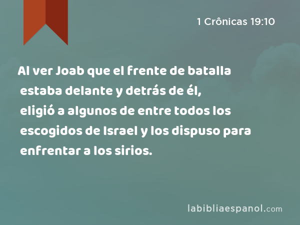 Al ver Joab que el frente de batalla estaba delante y detrás de él, eligió a algunos de entre todos los escogidos de Israel y los dispuso para enfrentar a los sirios. - 1 Crônicas 19:10