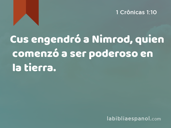 Cus engendró a Nimrod, quien comenzó a ser poderoso en la tierra. - 1 Crônicas 1:10