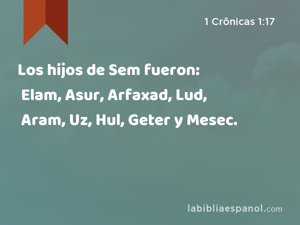 Los hijos de Sem fueron: Elam, Asur, Arfaxad, Lud, Aram, Uz, Hul, Geter y Mesec. - 1 Crônicas 1:17