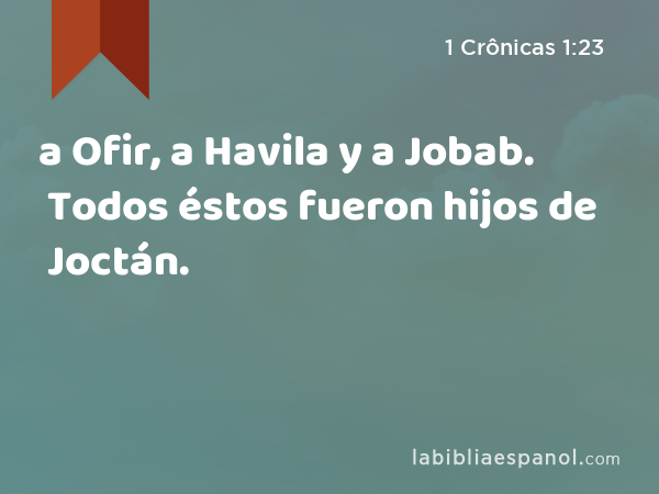 a Ofir, a Havila y a Jobab. Todos éstos fueron hijos de Joctán. - 1 Crônicas 1:23