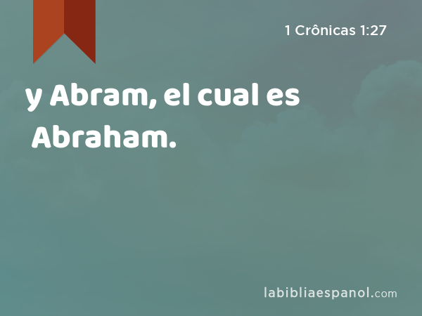 y Abram, el cual es Abraham. - 1 Crônicas 1:27