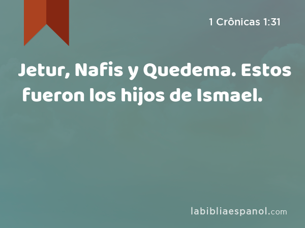 Jetur, Nafis y Quedema. Estos fueron los hijos de Ismael. - 1 Crônicas 1:31