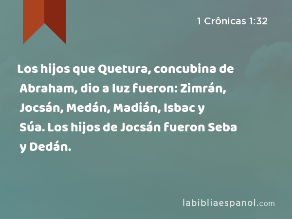 Los hijos que Quetura, concubina de Abraham, dio a luz fueron: Zimrán, Jocsán, Medán, Madián, Isbac y Súa. Los hijos de Jocsán fueron Seba y Dedán. - 1 Crônicas 1:32