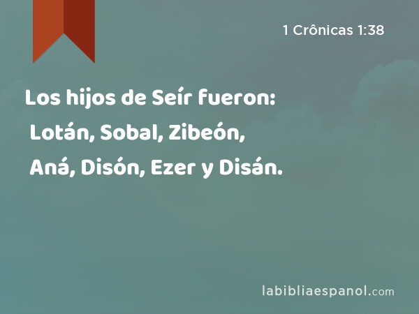 Los hijos de Seír fueron: Lotán, Sobal, Zibeón, Aná, Disón, Ezer y Disán. - 1 Crônicas 1:38