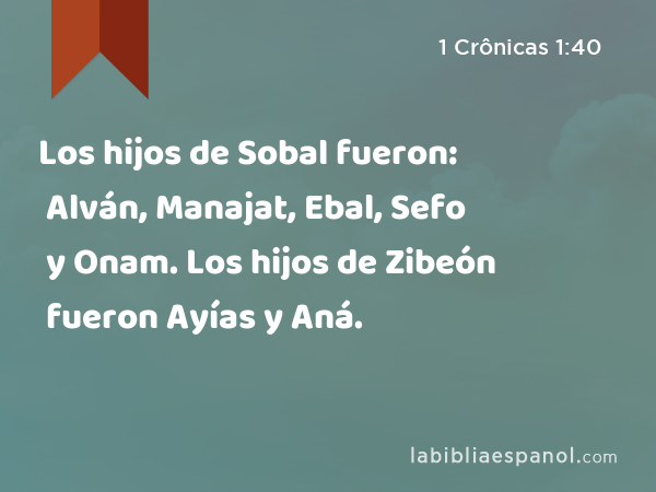 Los hijos de Sobal fueron: Alván, Manajat, Ebal, Sefo y Onam. Los hijos de Zibeón fueron Ayías y Aná. - 1 Crônicas 1:40