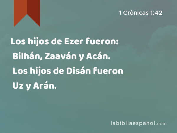 Los hijos de Ezer fueron: Bilhán, Zaaván y Acán. Los hijos de Disán fueron Uz y Arán. - 1 Crônicas 1:42