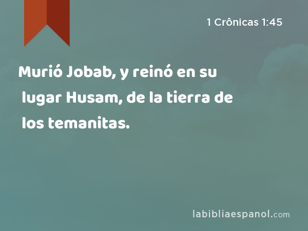 Murió Jobab, y reinó en su lugar Husam, de la tierra de los temanitas. - 1 Crônicas 1:45