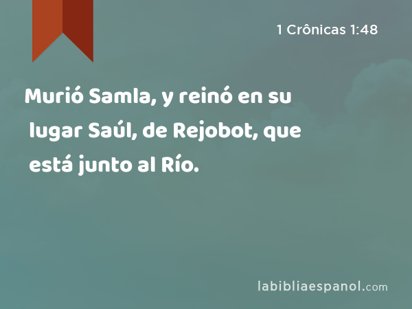 Murió Samla, y reinó en su lugar Saúl, de Rejobot, que está junto al Río. - 1 Crônicas 1:48