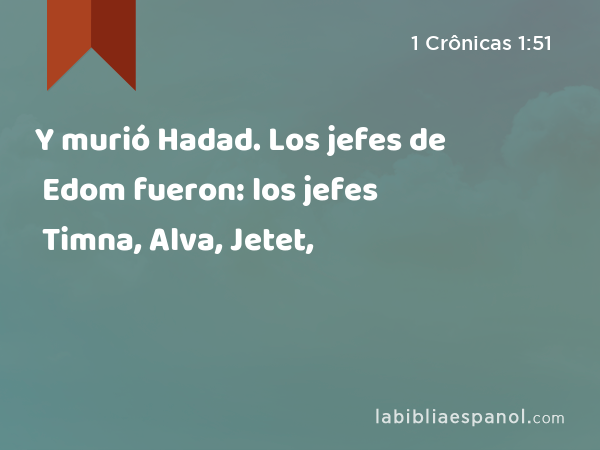 Y murió Hadad. Los jefes de Edom fueron: los jefes Timna, Alva, Jetet, - 1 Crônicas 1:51