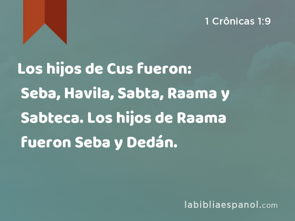 Los hijos de Cus fueron: Seba, Havila, Sabta, Raama y Sabteca. Los hijos de Raama fueron Seba y Dedán. - 1 Crônicas 1:9