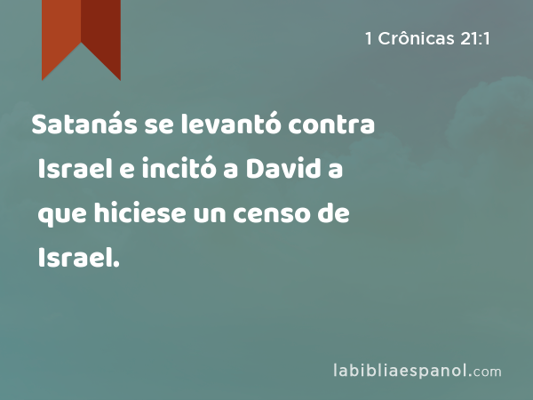 Satanás se levantó contra Israel e incitó a David a que hiciese un censo de Israel. - 1 Crônicas 21:1