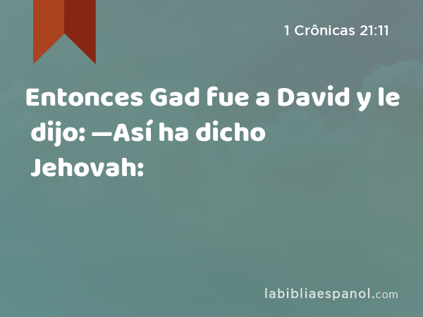 Entonces Gad fue a David y le dijo: —Así ha dicho Jehovah: - 1 Crônicas 21:11