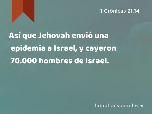 Así que Jehovah envió una epidemia a Israel, y cayeron 70.000 hombres de Israel. - 1 Crônicas 21:14