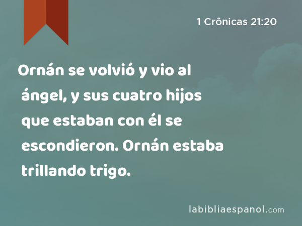 Ornán se volvió y vio al ángel, y sus cuatro hijos que estaban con él se escondieron. Ornán estaba trillando trigo. - 1 Crônicas 21:20